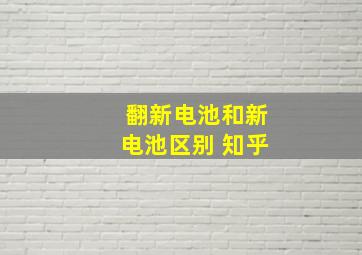 翻新电池和新电池区别 知乎